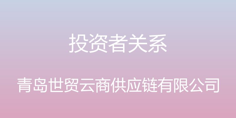 投资者关系 - 青岛世贸云商供应链有限公司