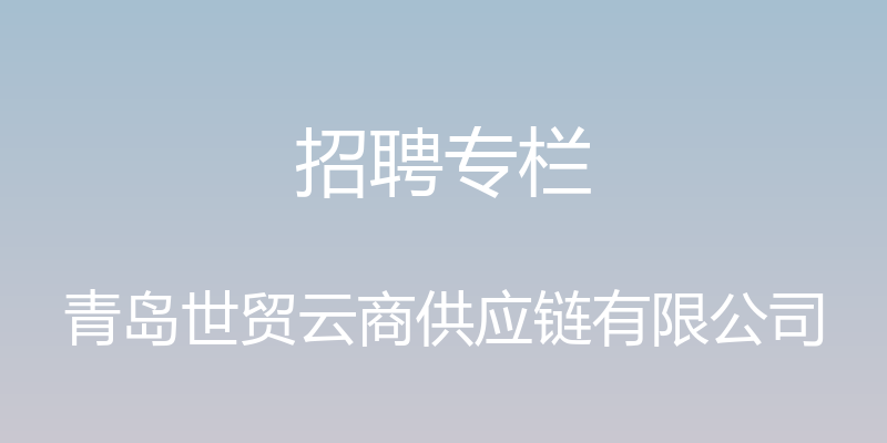 招聘专栏 - 青岛世贸云商供应链有限公司